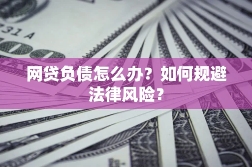 武汉网贷负债怎么办？如何规避法律风险？