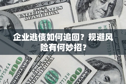 武汉企业逃债如何追回？规避风险有何妙招？