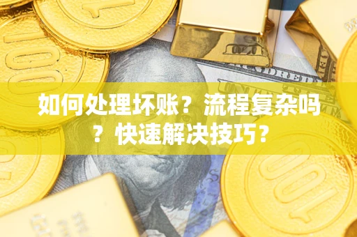 武汉如何处理坏账？流程复杂吗？快速解决技巧？