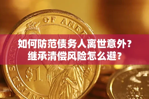 武汉如何防范债务人离世意外？继承清偿风险怎么避？