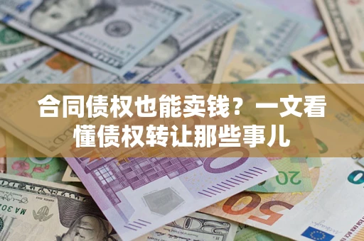 武汉合同债权也能卖钱？一文看懂债权转让那些事儿