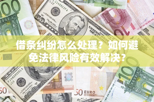 武汉借条纠纷怎么处理？如何避免法律风险有效解决？