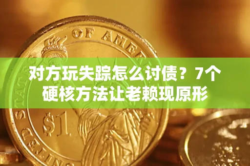 武汉对方玩失踪怎么讨债？7个硬核方法让老赖现原形