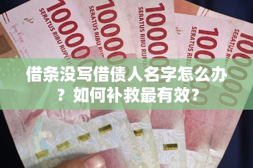 武汉借条没写借债人名字怎么办？如何补救最有效？