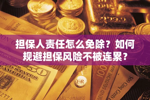 武汉担保人责任怎么免除？如何规避担保风险不被连累？