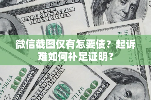 武汉微信截图仅有怎要债？起诉难如何补足证明？