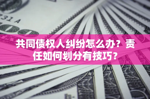武汉共同债权人纠纷怎么办？责任如何划分有技巧？