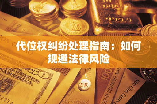武汉代位权纠纷处理指南:如何规避法律风险 武汉代位权纠纷处理指南:如何规避法律风险