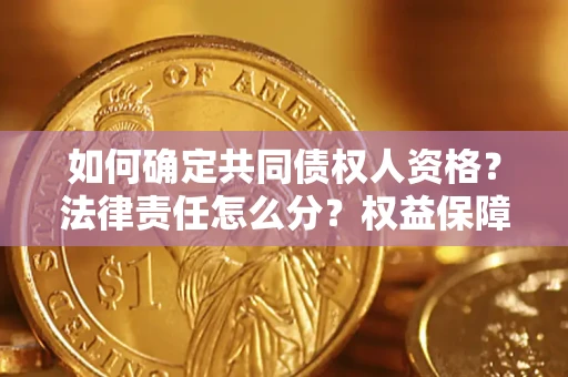 武汉如何确定共同债权人资格？法律责任怎么分？权益保障技巧揭秘！