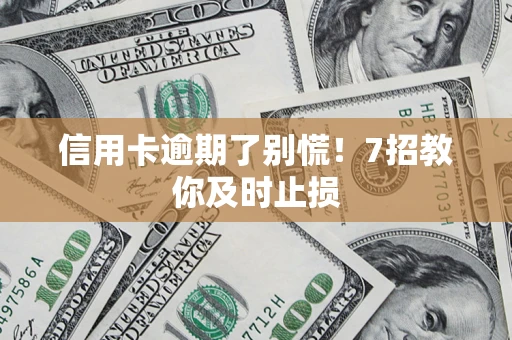 武汉信用卡逾期了别慌！7招教你及时止损