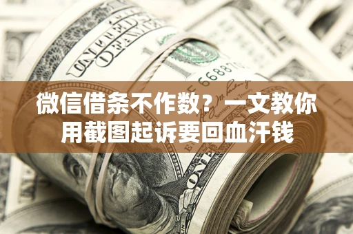 武汉微信借条不作数？一文教你用截图起诉要回血汗钱