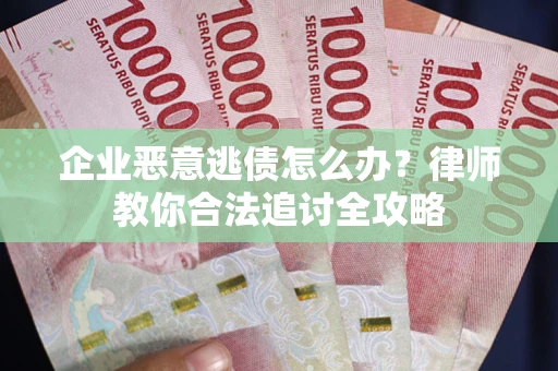 武汉企业恶意逃债怎么办？律师教你合法追讨全攻略