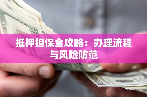 武汉抵押担保全攻略：办理流程与风险防范
