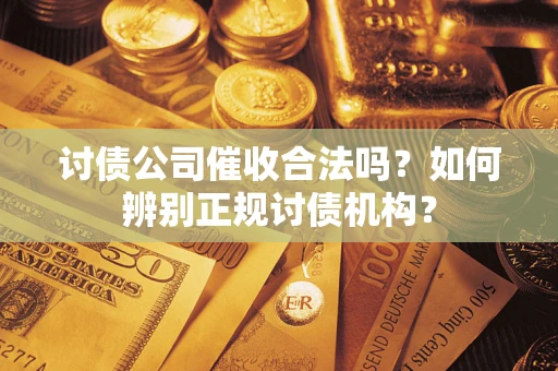 武汉讨债公司催收合法吗？如何辨别正规讨债机构？