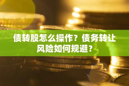 武汉债转股怎么操作？债务转让风险如何规避？