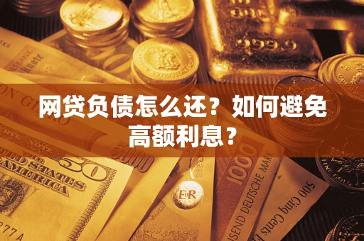 武汉网贷负债怎么还？如何避免高额利息？