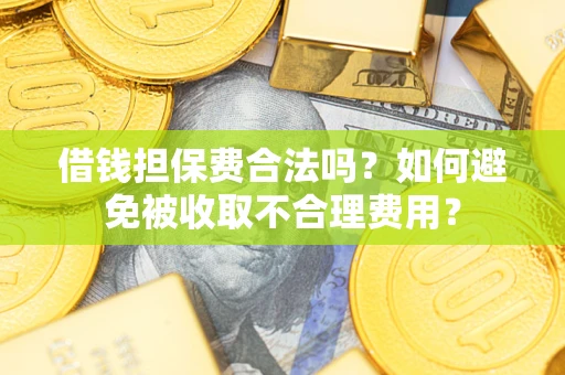 武汉借钱担保费合法吗？如何避免被收取不合理费用？