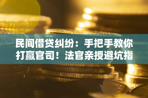 武汉民间借贷纠纷：手把手教你打赢官司！法官亲授避坑指南