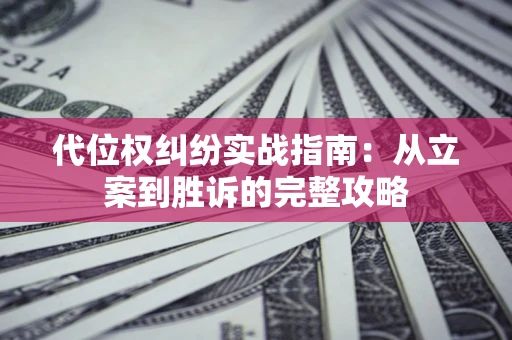 武汉代位权纠纷实战指南：从立案到胜诉的完整攻略