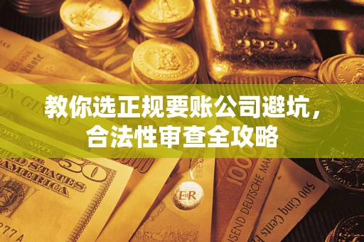 武汉教你选正规要账公司避坑，合法性审查全攻略