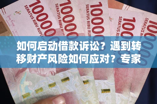 武汉如何启动借款诉讼？遇到转移财产风险如何应对？专家解局支招