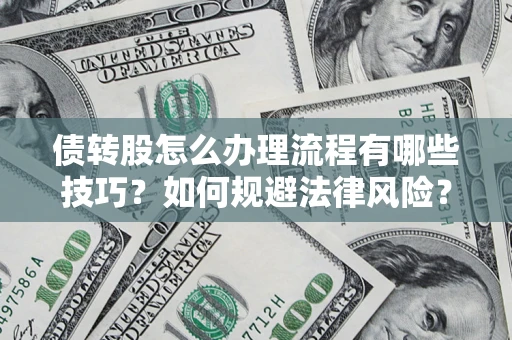 武汉债转股怎么办理流程有哪些技巧？如何规避法律风险？