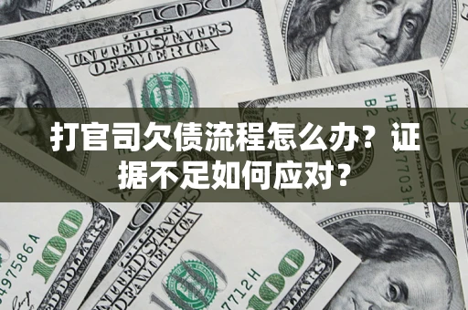 武汉打官司欠债流程怎么办？证据不足如何应对？