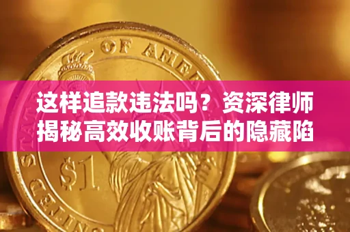 武汉这样追款违法吗？资深律师揭秘高效收账背后的隐藏陷阱