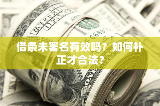 武汉借条未署名有效吗？如何补正才合法？