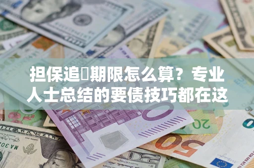 武汉担保追償期限怎么算？专业人士总结的要债技巧都在这里了