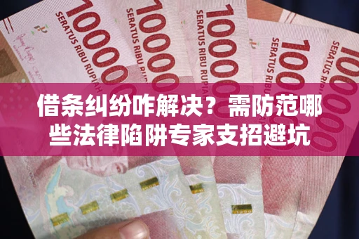 武汉借条纠纷咋解决？需防范哪些法律陷阱专家支招避坑