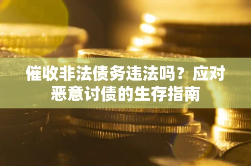 武汉催收非法债务违法吗？应对恶意讨债的生存指南