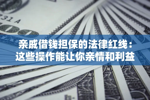 武汉亲戚借钱担保的法律红线：这些操作能让你亲情和利益两不误