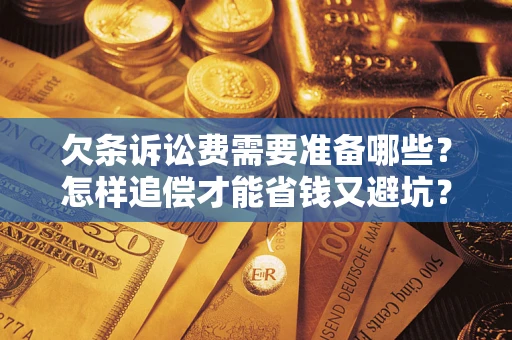 武汉欠条诉讼费需要准备哪些？怎样追偿才能省钱又避坑？