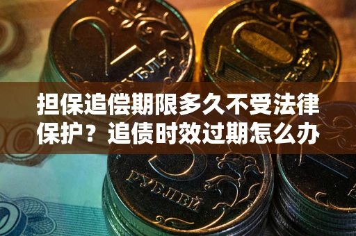 武汉担保追偿期限多久不受法律保护？追债时效过期怎么办？