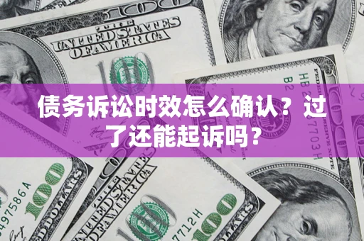 武汉债务诉讼时效怎么确认？过了还能起诉吗？