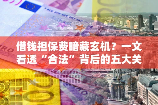 武汉借钱担保费暗藏玄机？一文看透“合法”背后的五大关键陷阱