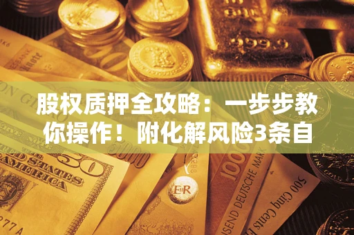 武汉股权质押全攻略：一步步教你操作！附化解风险3条自救法则