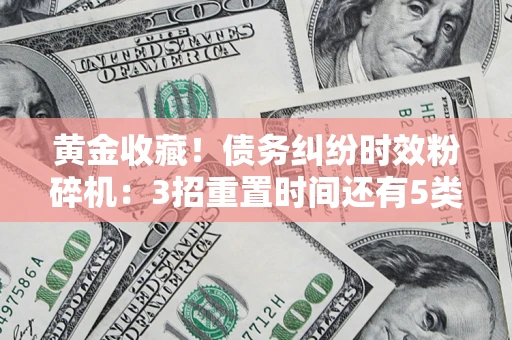 武汉黄金收藏！债务纠纷时效粉碎机：3招重置时间还有5类不设年限的特殊债务