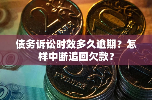 武汉债务诉讼时效多久逾期？怎样中断追回欠款？