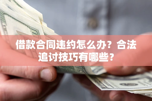 武汉借款合同违约怎么办？合法追讨技巧有哪些？