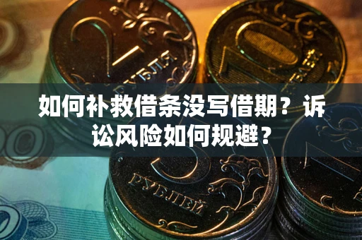 武汉如何补救借条没写借期？诉讼风险如何规避？