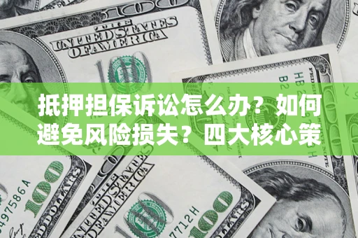 武汉抵押担保诉讼怎么办？如何避免风险损失？四大核心策略全解读