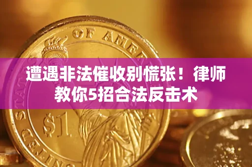武汉遭遇非法催收别慌张！律师教你5招合法反击术