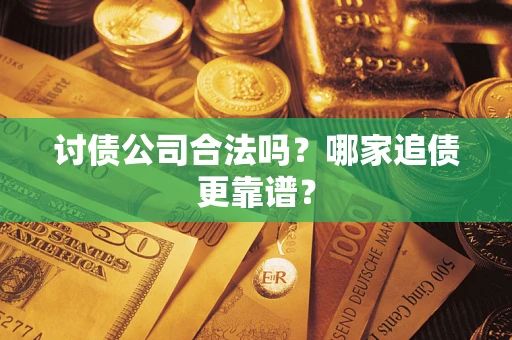 武汉讨债公司合法吗？哪家追债更靠谱？