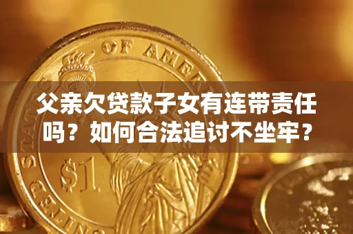 武汉父亲欠贷款子女有连带责任吗？如何合法追讨不坐牢？