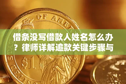 武汉借条没写借款人姓名怎么办？律师详解追款关键步骤与证据链构建