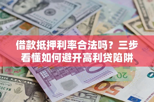 武汉借款抵押利率合法吗？三步看懂如何避开高利贷陷阱