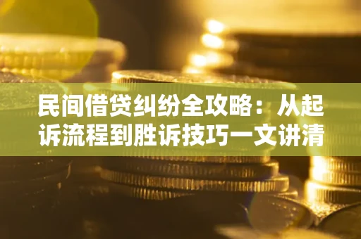 武汉民间借贷纠纷全攻略：从起诉流程到胜诉技巧一文讲清