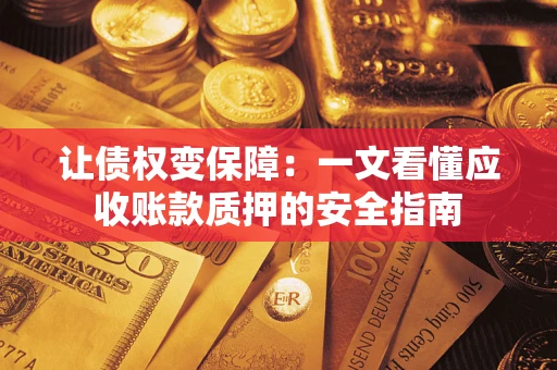 武汉让债权变保障：一文看懂应收账款质押的安全指南
